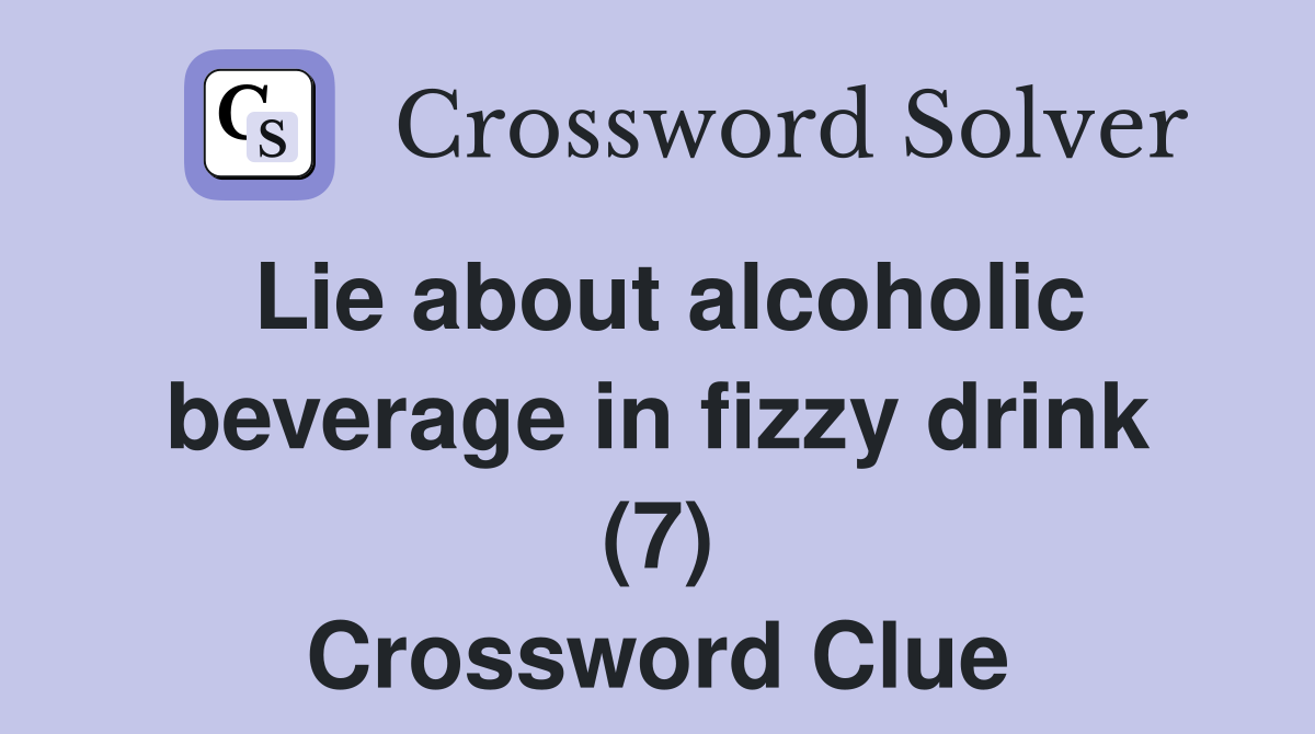 Lie about alcoholic beverage in fizzy drink (7) Crossword Clue
