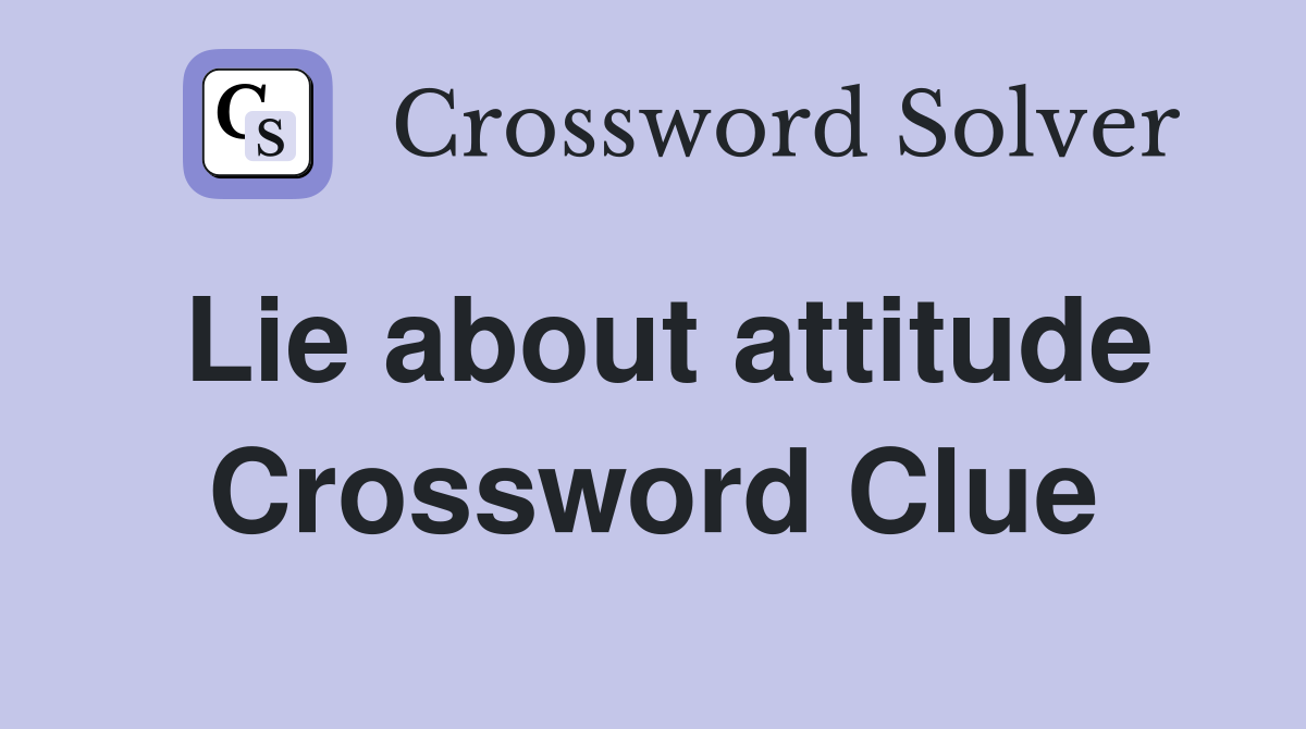 Lie about attitude Crossword Clue