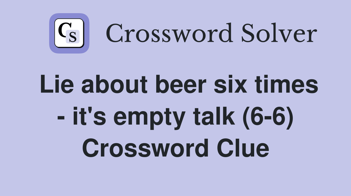 Lie about beer six times - it's empty talk (6-6) Crossword Clue