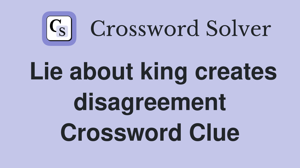 Lie about king creates disagreement Crossword Clue