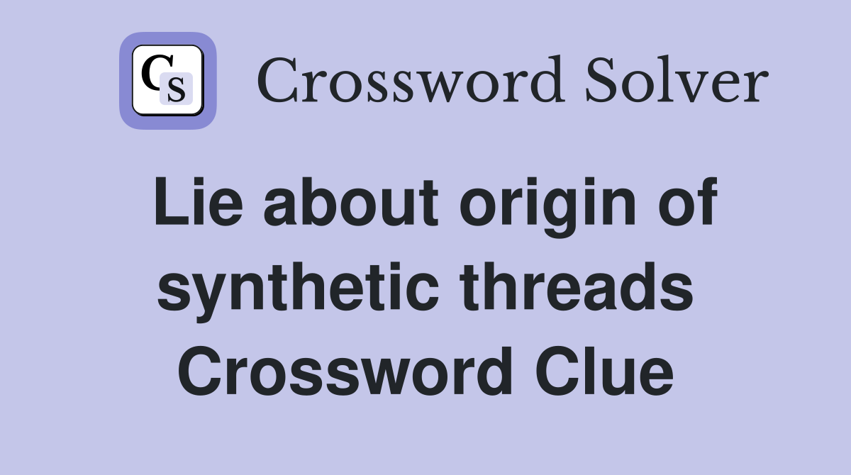Lie about origin of synthetic threads Crossword Clue