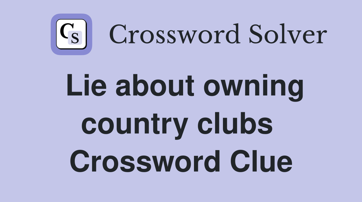 Lie about owning country clubs  Crossword Clue