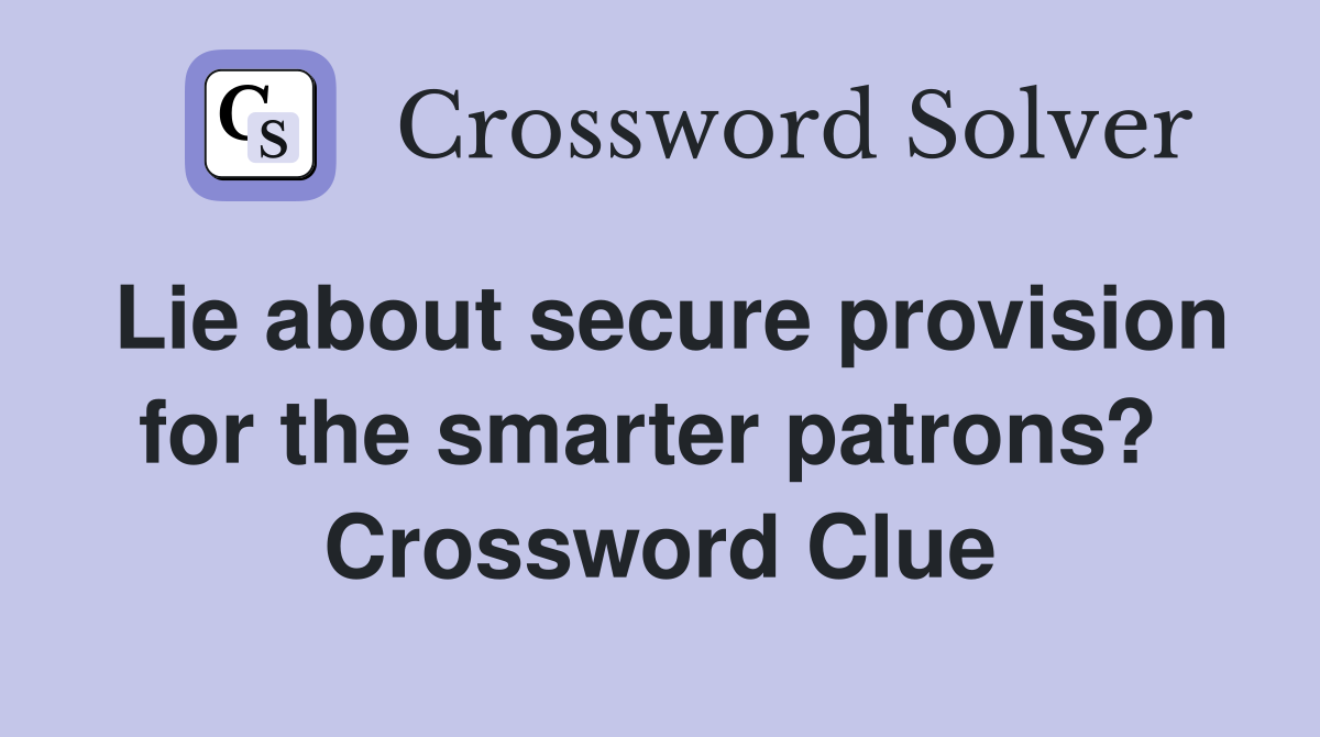 Lie about secure provision for the smarter patrons?  Crossword Clue