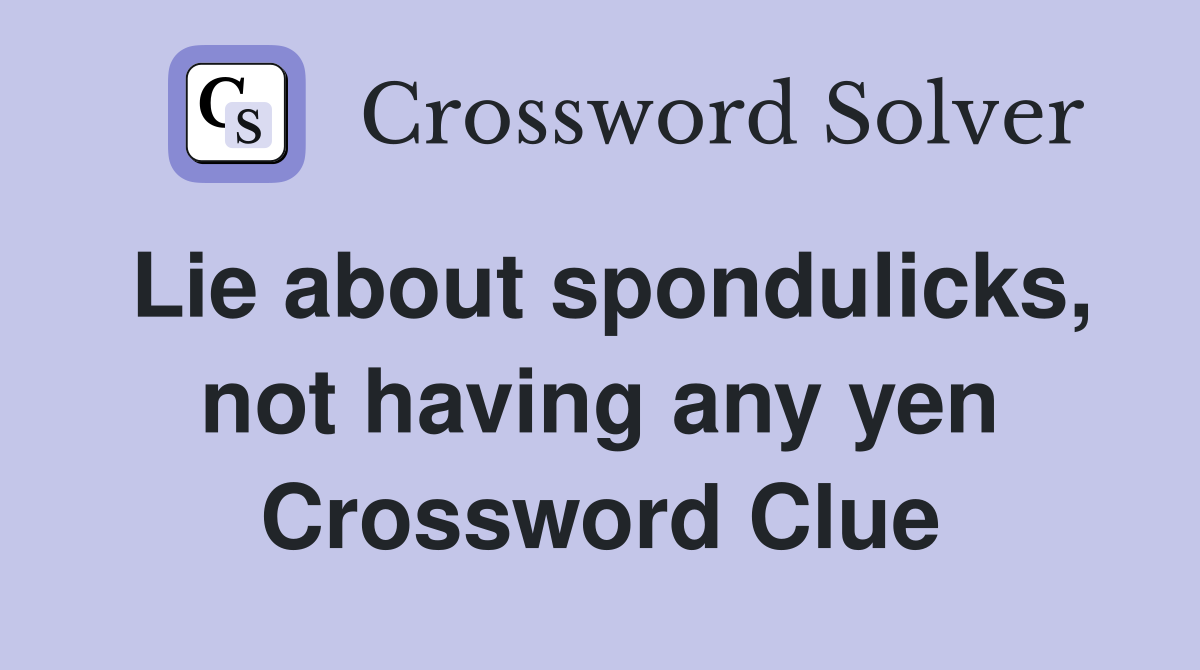 Lie about spondulicks, not having any yen Crossword Clue