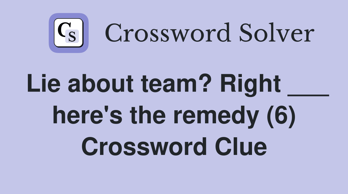Lie about team? Right ___ here's the remedy (6) Crossword Clue