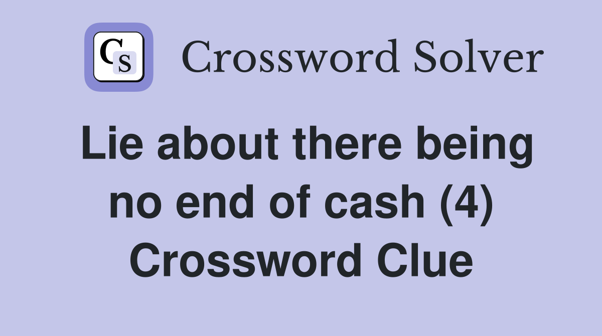 Lie about there being no end of cash (4) Crossword Clue