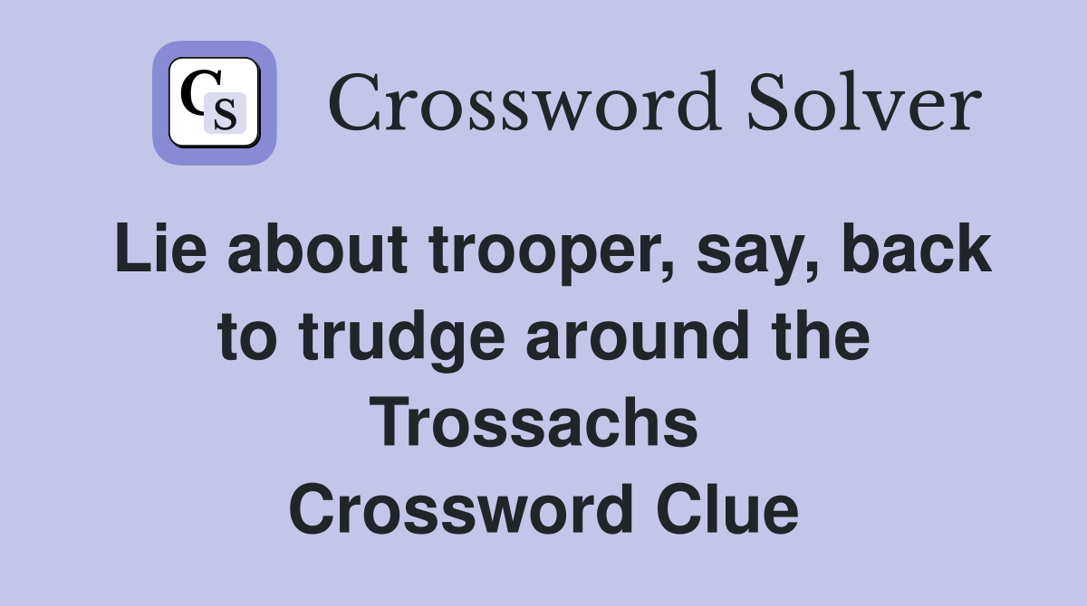 Lie about trooper, say, back to trudge around the Trossachs  Crossword Clue