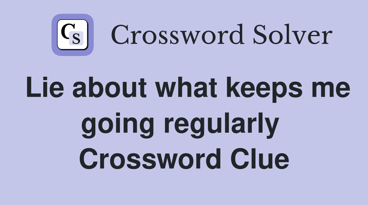 Lie about what keeps me going regularly  Crossword Clue