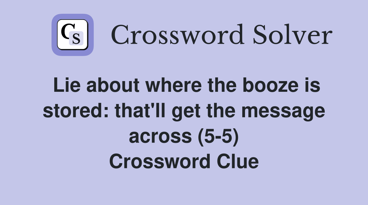 Lie about where the booze is stored: that'll get the message across (5-5) Crossword Clue