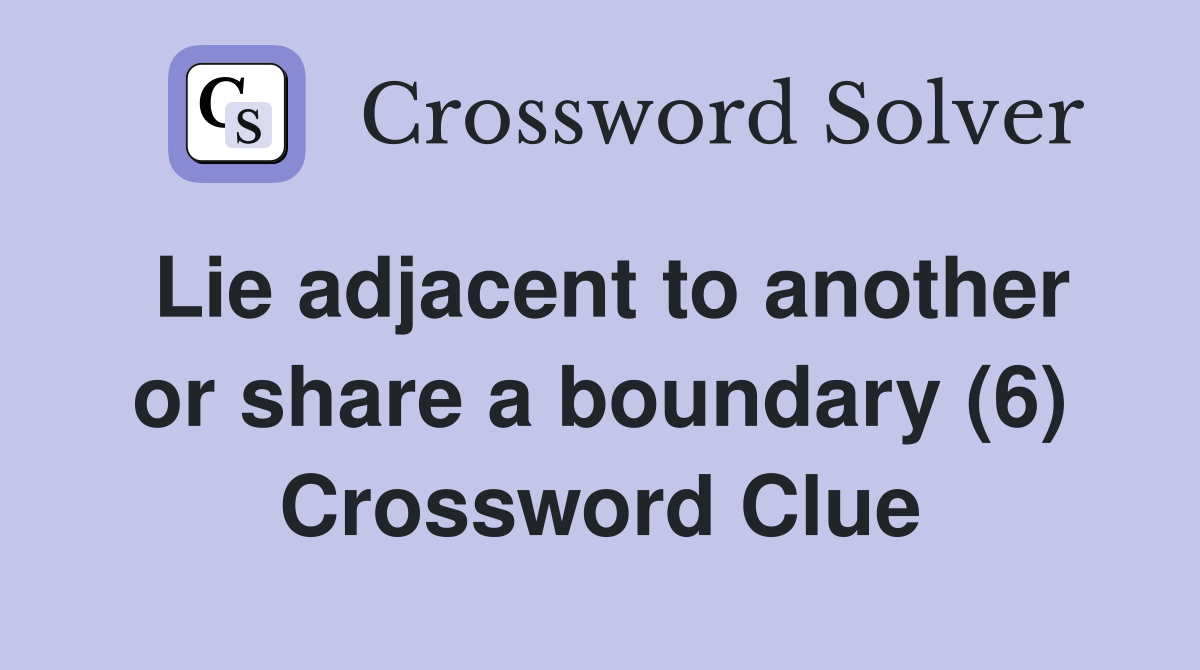 Lie adjacent to another or share a boundary (6) Crossword Clue