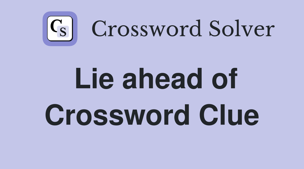 Lie ahead of Crossword Clue