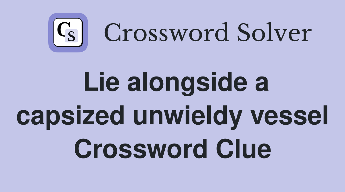 Lie alongside a capsized unwieldy vessel Crossword Clue