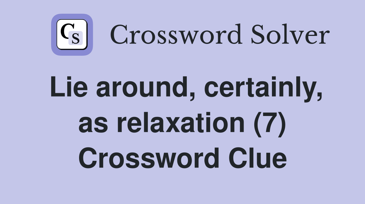 Lie around, certainly, as relaxation (7) Crossword Clue