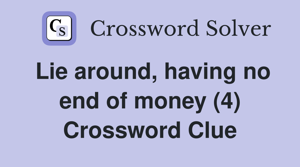Lie around, having no end of money (4) Crossword Clue