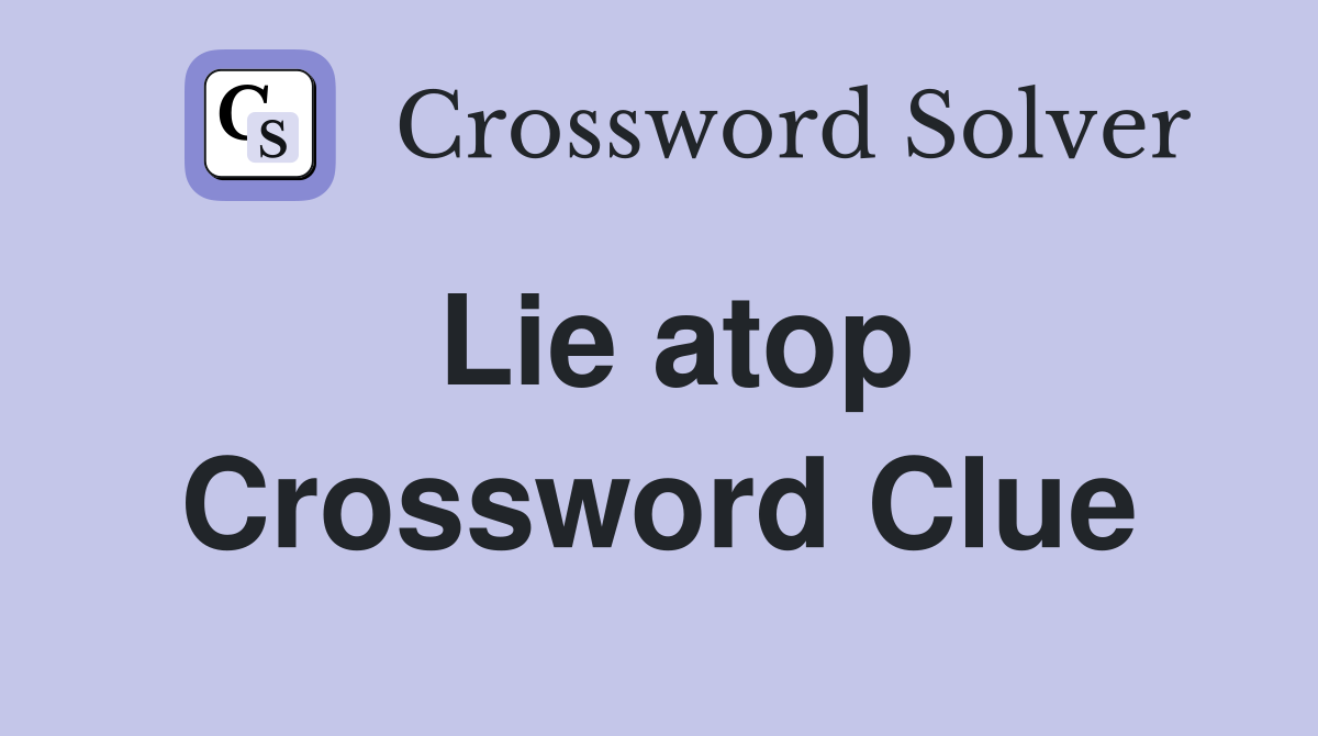 Lie atop Crossword Clue
