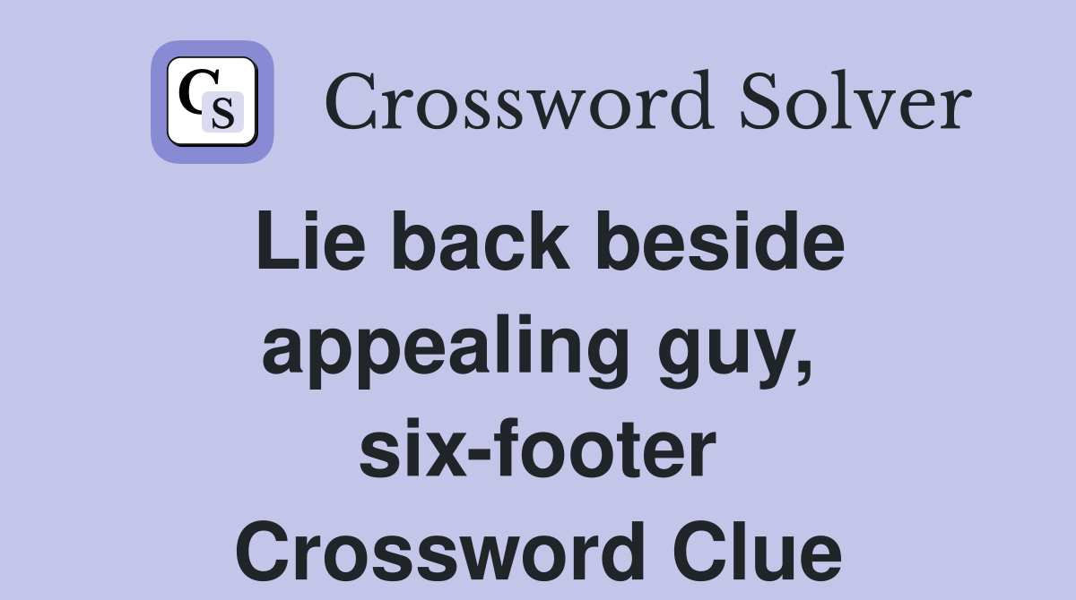 Lie back beside appealing guy, six-footer Crossword Clue
