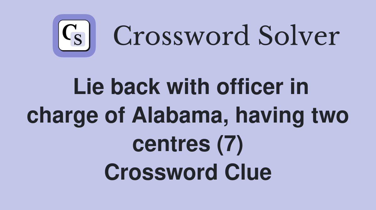 Lie back with officer in charge of Alabama, having two centres (7) Crossword Clue
