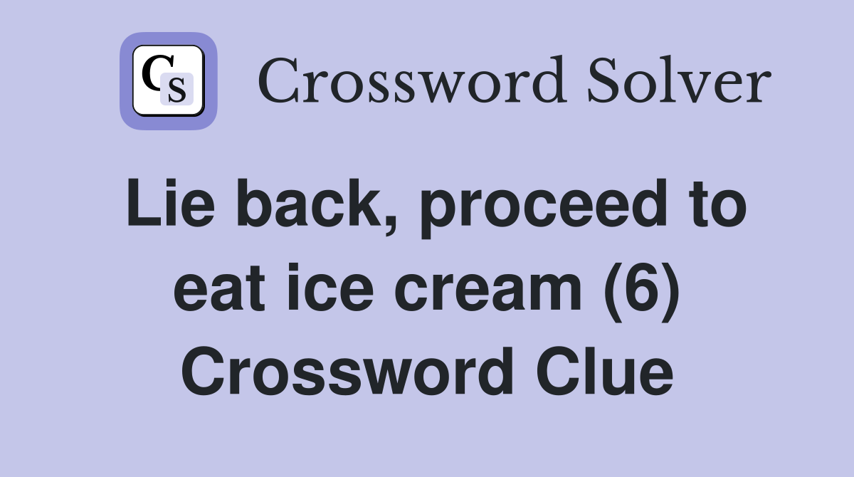 Lie back, proceed to eat ice cream (6) Crossword Clue
