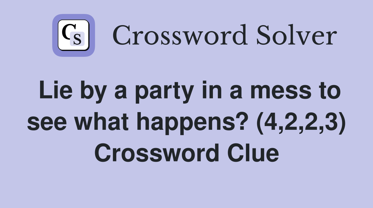 Lie by a party in a mess to see what happens? (4,2,2,3) Crossword Clue