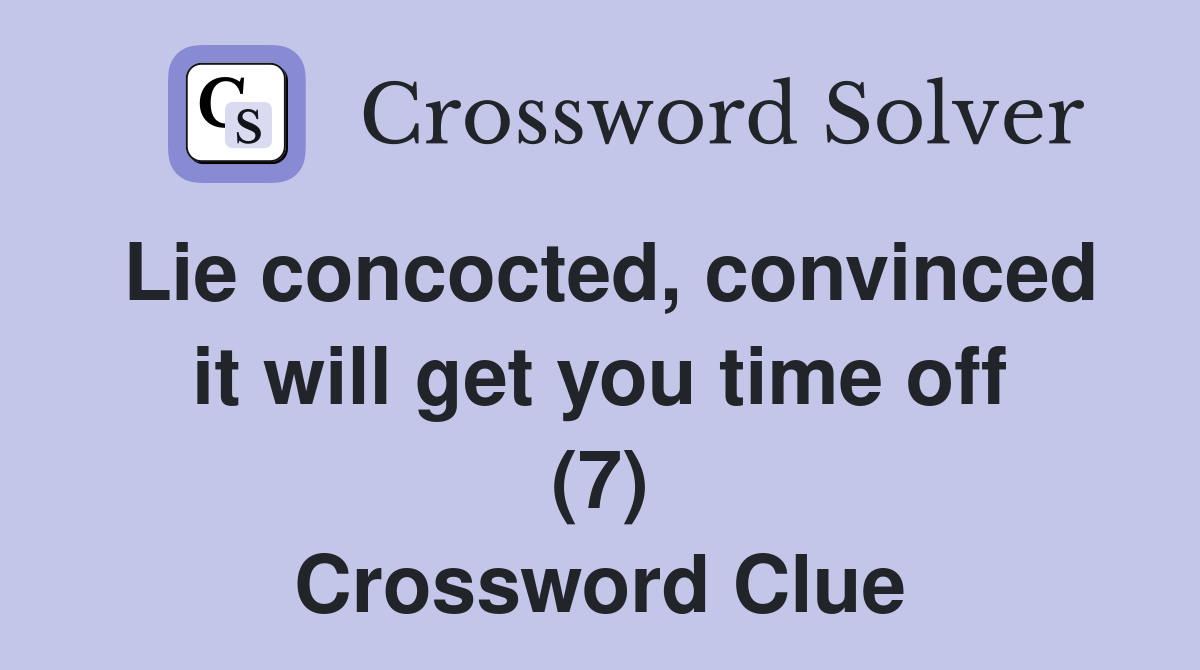 Lie concocted, convinced it will get you time off (7) Crossword Clue