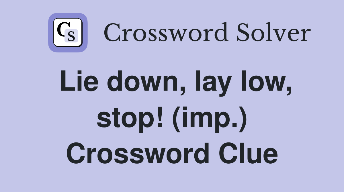 Lie down, lay low, stop! (imp.) Crossword Clue