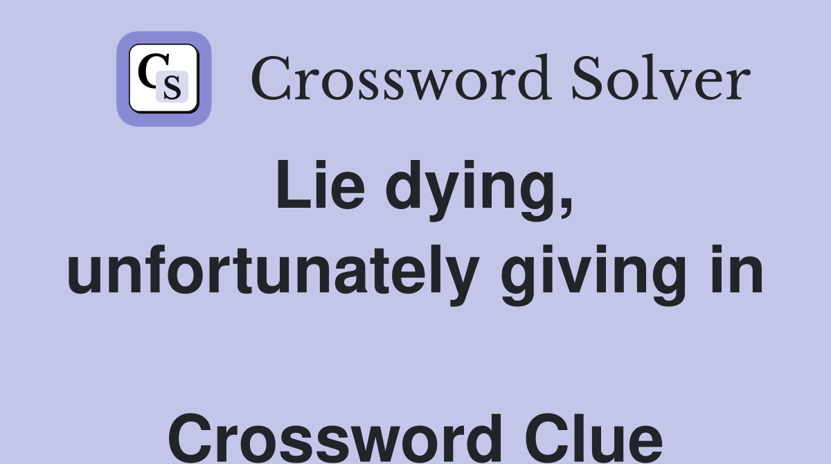 Lie dying, unfortunately giving in  Crossword Clue