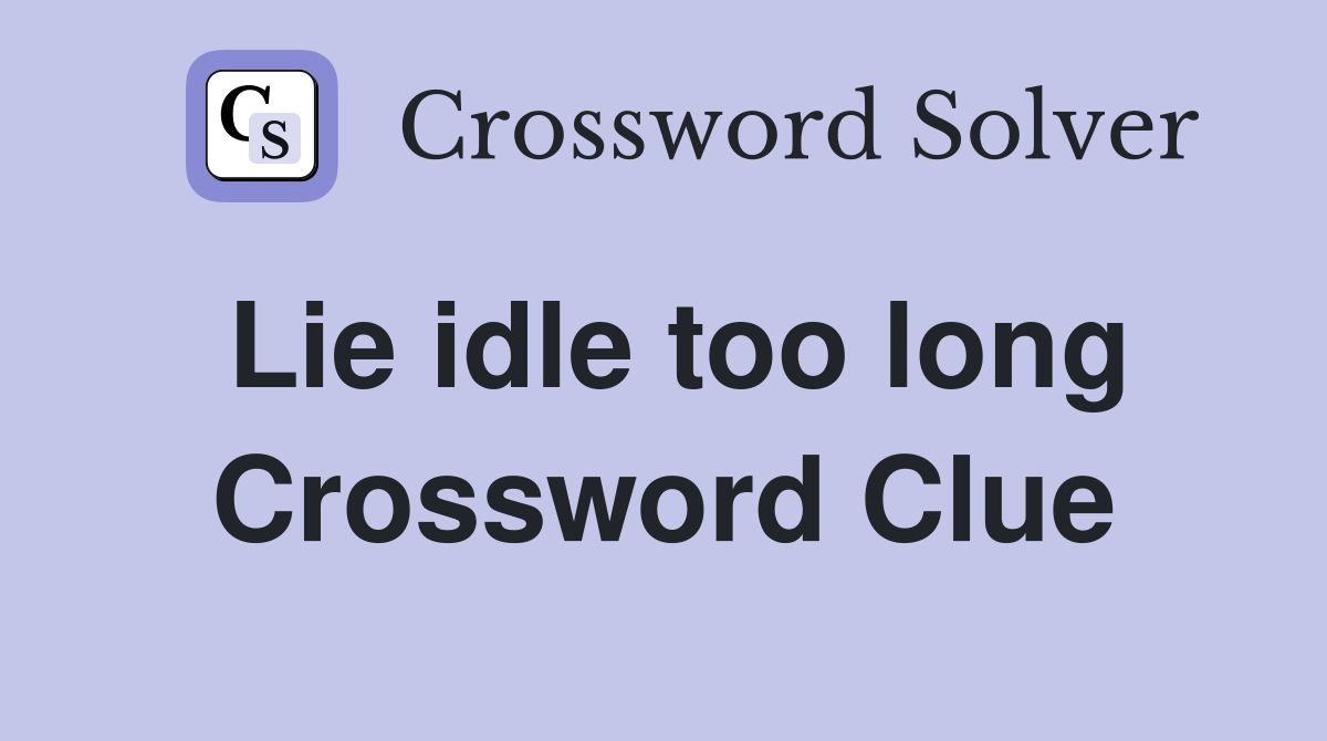 Lie idle too long Crossword Clue
