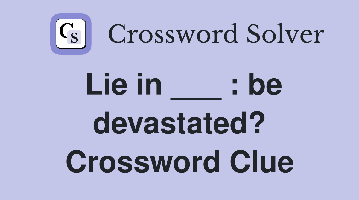 Lie in ___ : be devastated? Crossword Clue