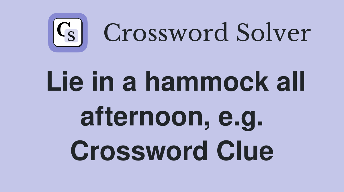 Lie in a hammock all afternoon, e.g. Crossword Clue