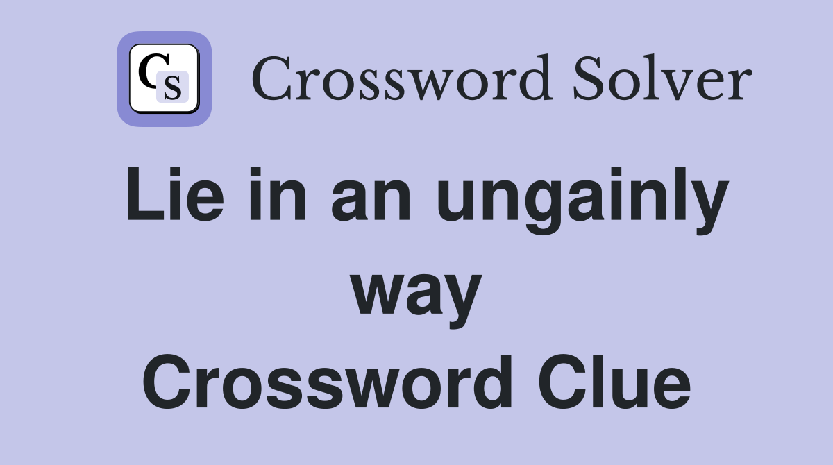Lie in an ungainly way Crossword Clue