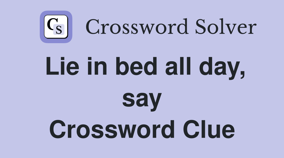 Lie in bed all day, say Crossword Clue