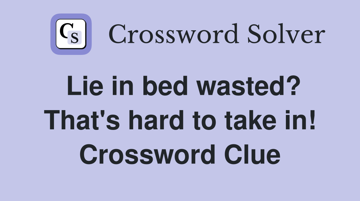 Lie in bed wasted? That's hard to take in! Crossword Clue