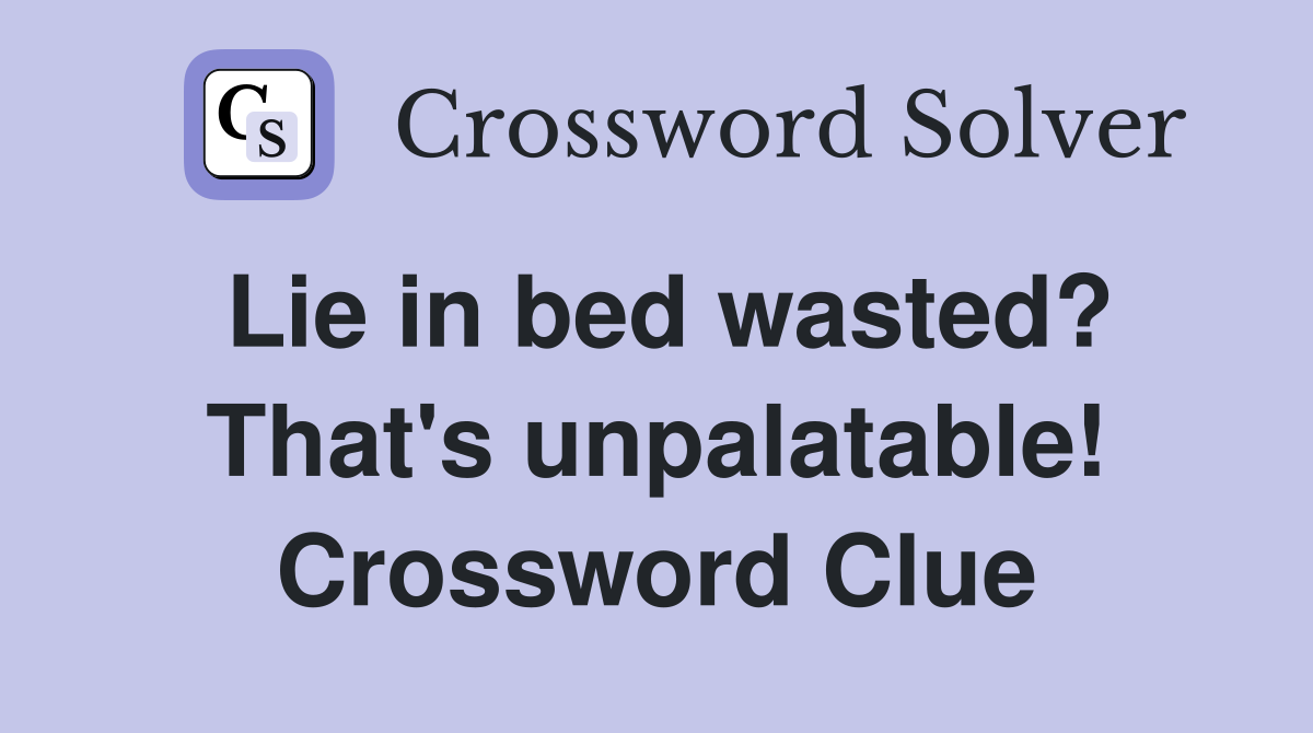 Lie in bed wasted? That's unpalatable! Crossword Clue