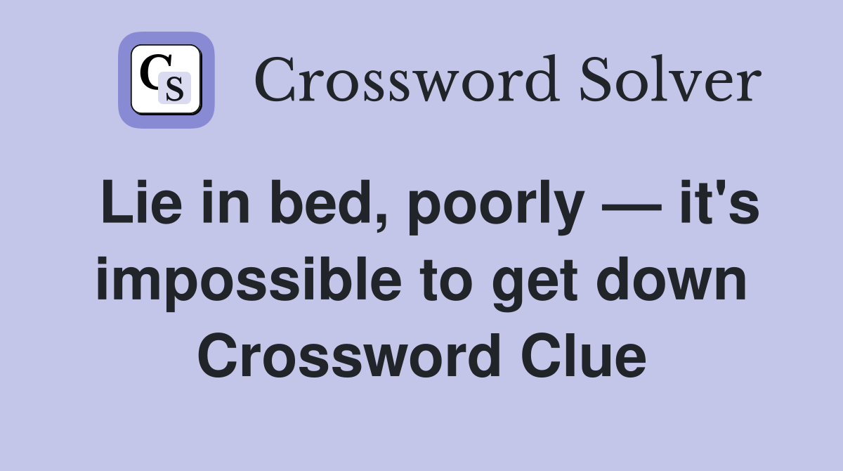 Lie in bed, poorly — it's impossible to get down Crossword Clue