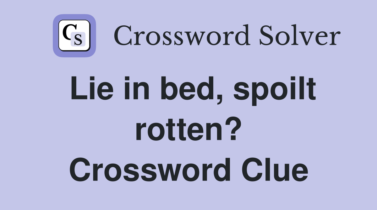 Lie in bed, spoilt rotten? Crossword Clue