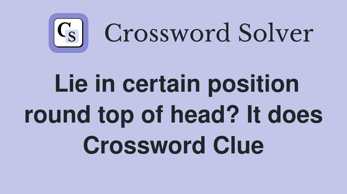 Lie in certain position round top of head? It does Crossword Clue