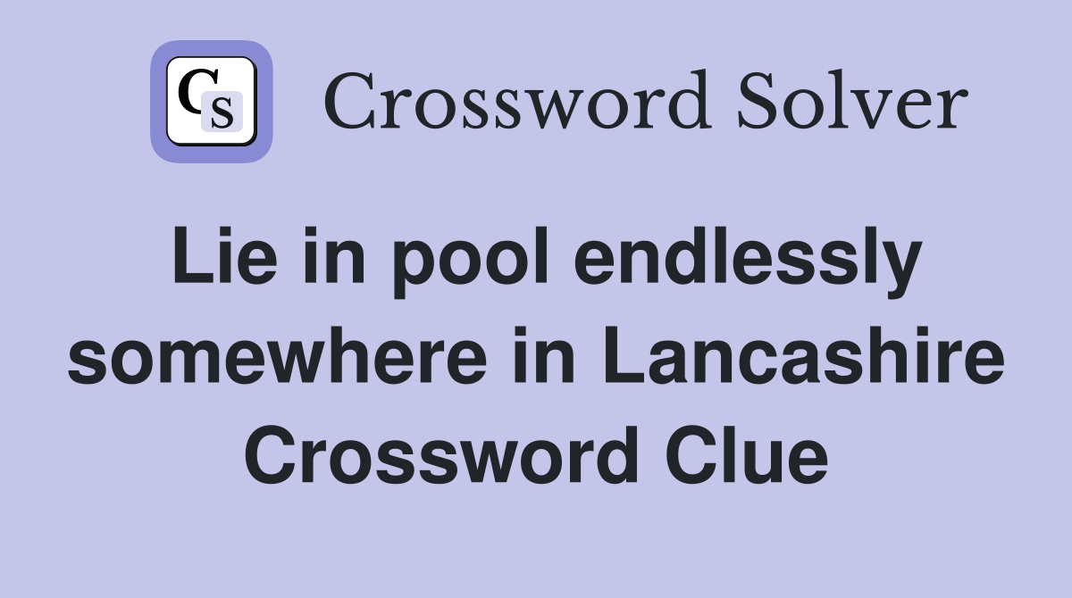 Lie in pool endlessly somewhere in Lancashire Crossword Clue
