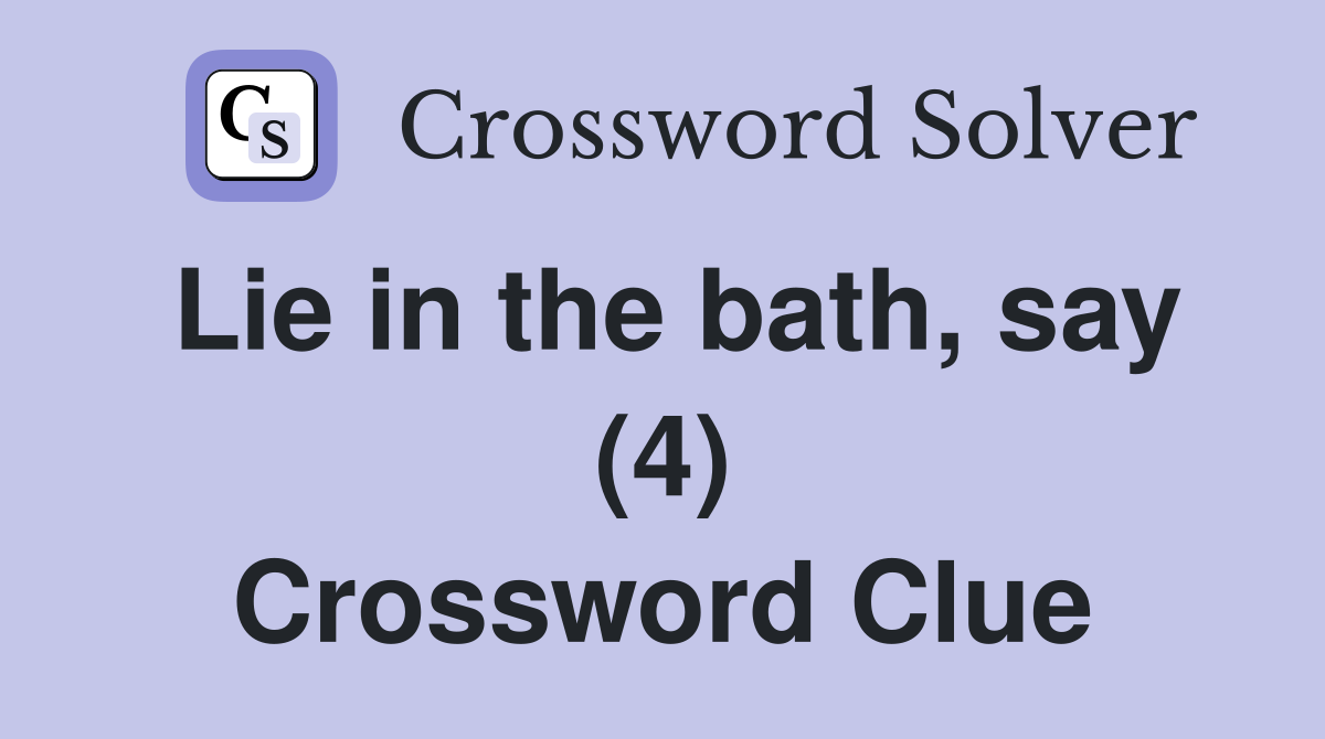 Lie in the bath, say (4) Crossword Clue