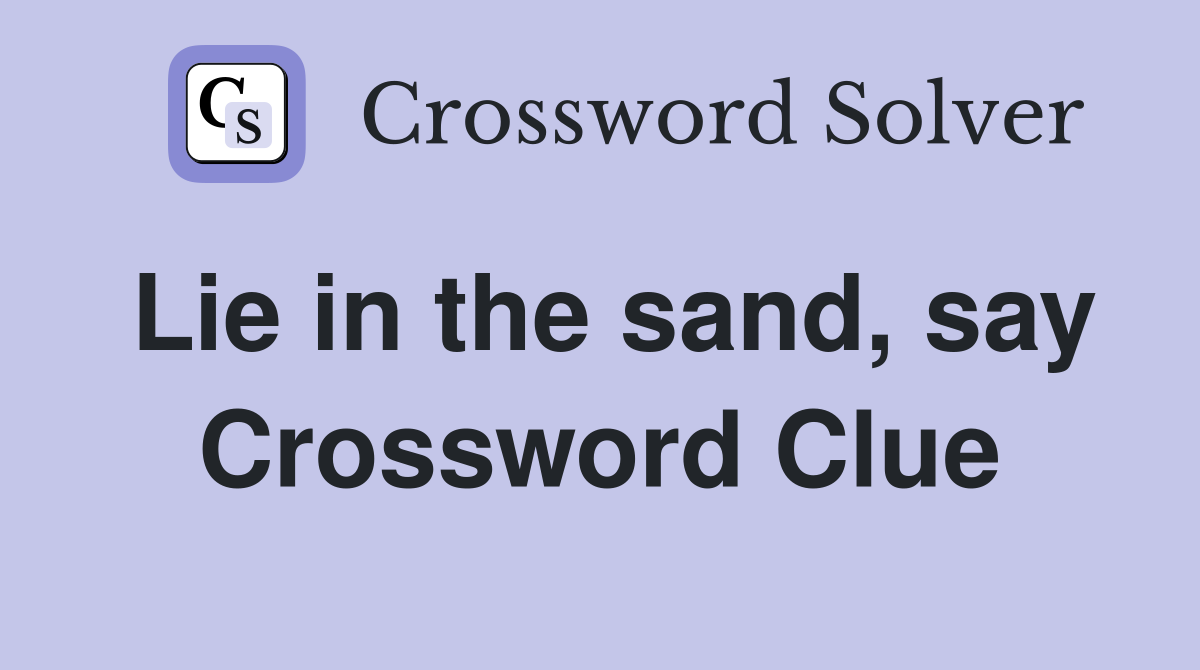 Lie in the sand, say Crossword Clue