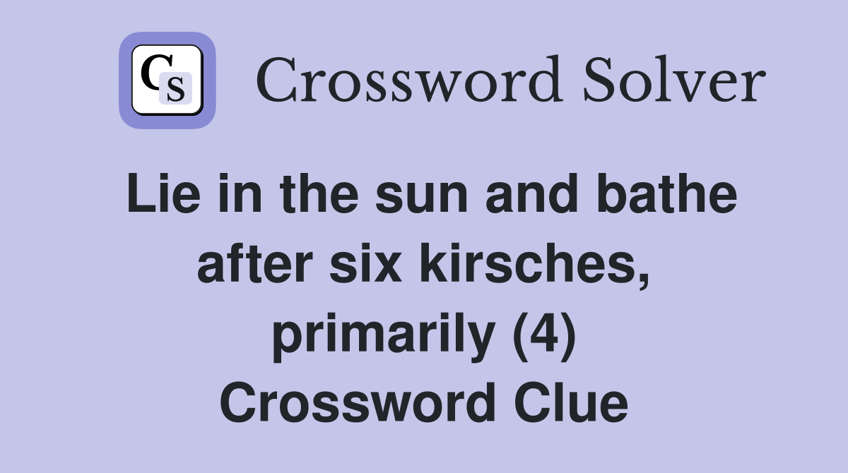 Lie in the sun and bathe after six kirsches, primarily (4) Crossword Clue