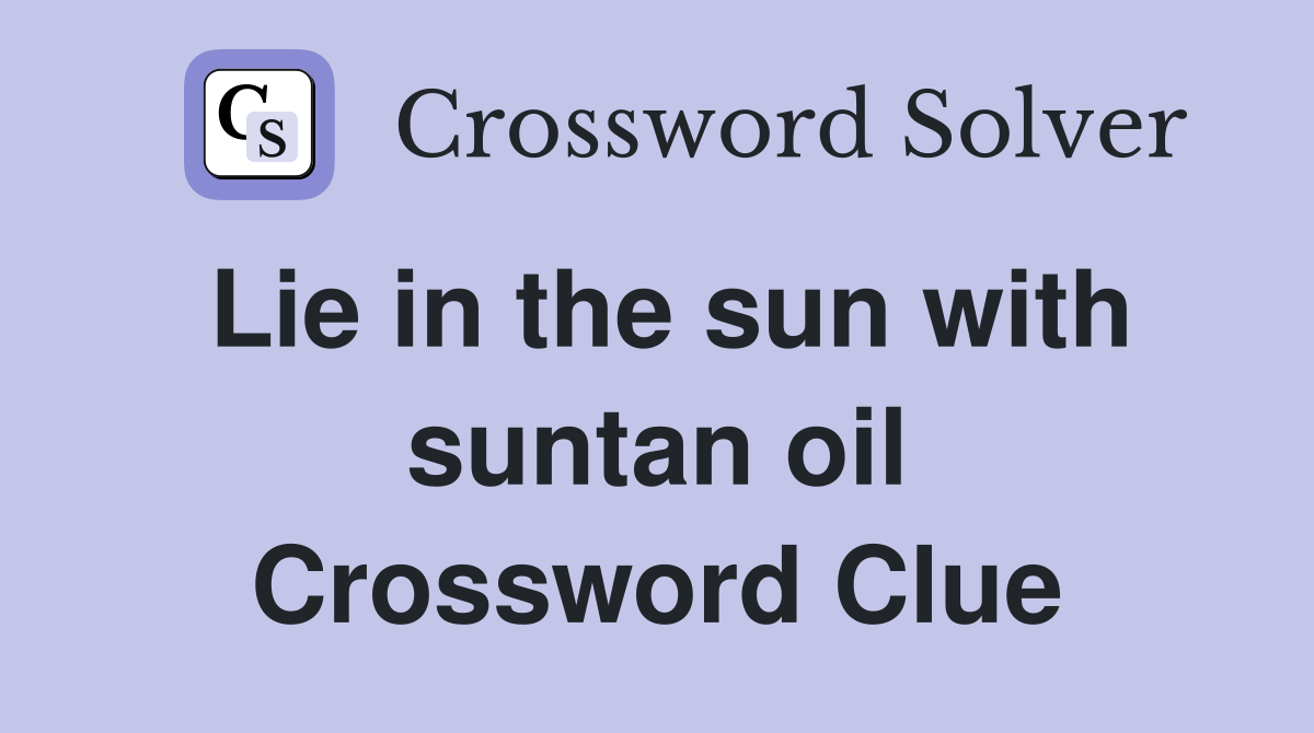 Lie in the sun with suntan oil Crossword Clue