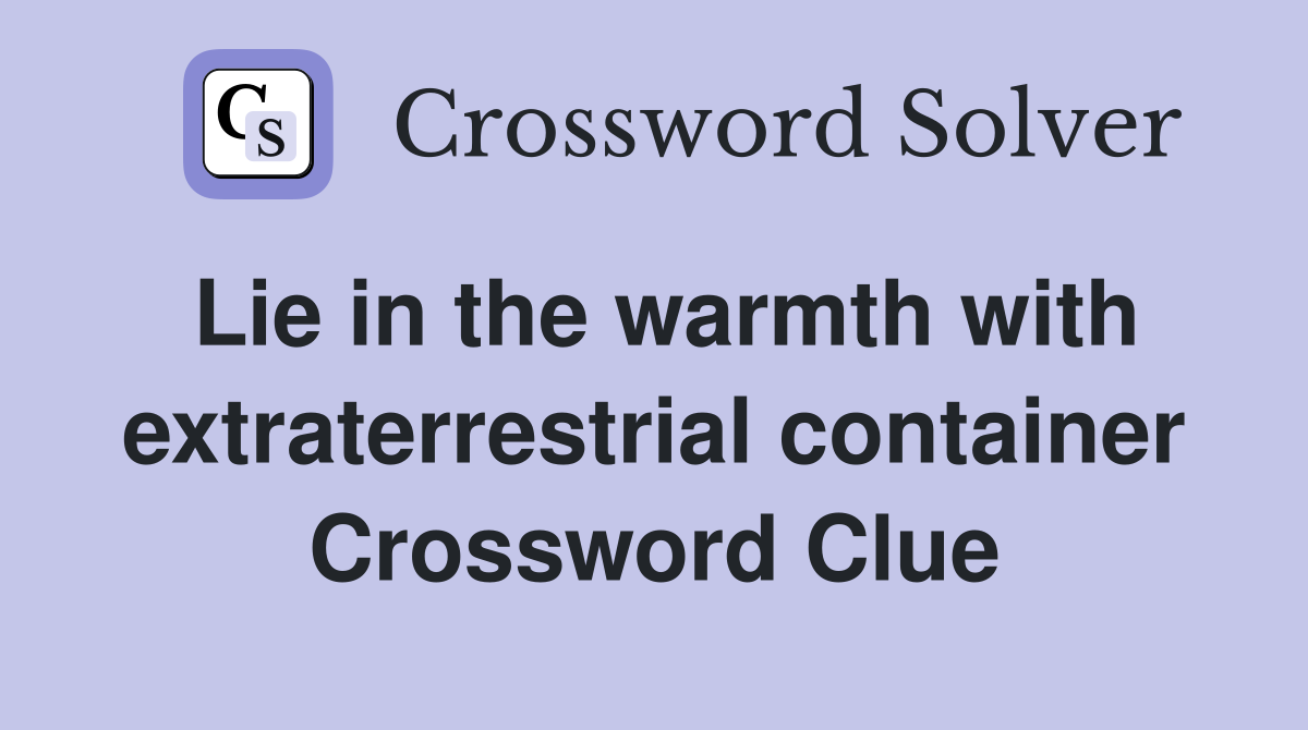 Lie in the warmth with extraterrestrial container Crossword Clue