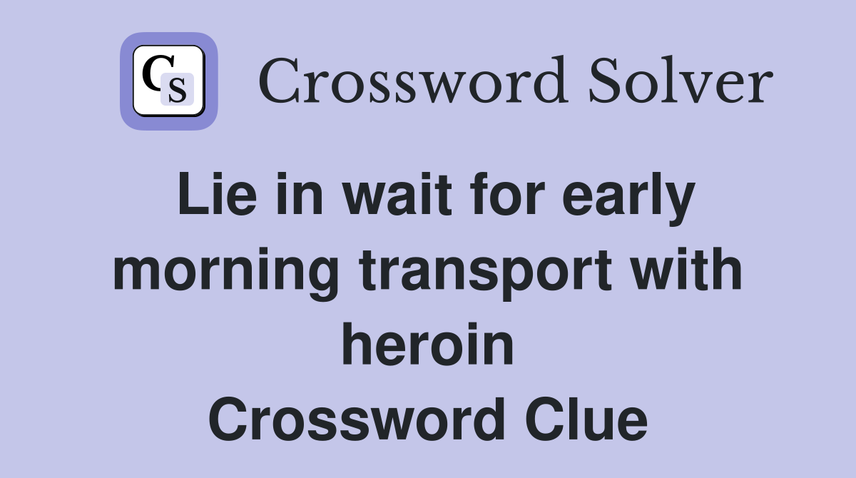 Lie in wait for early morning transport with heroin Crossword Clue