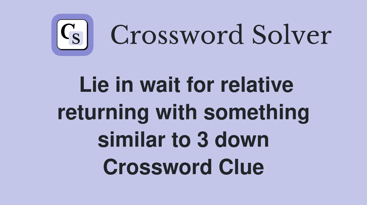 Lie in wait for relative returning with something similar to 3 down Crossword Clue