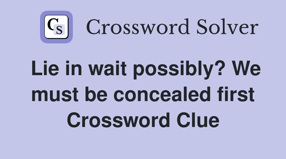 Lie in wait possibly? We must be concealed first Crossword Clue