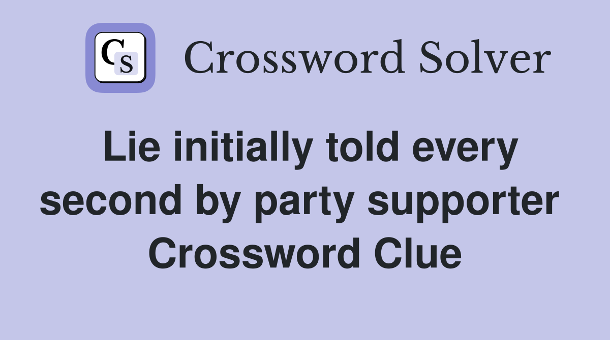 Lie initially told every second by party supporter  Crossword Clue