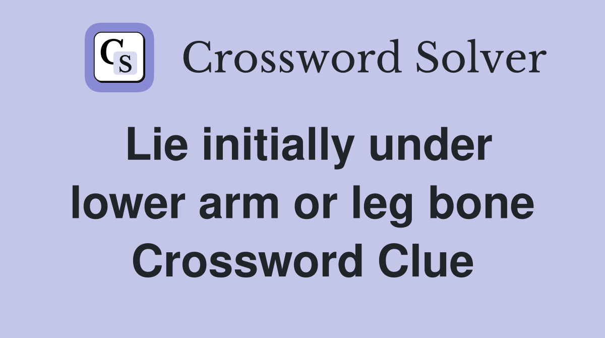 Lie initially under lower arm or leg bone Crossword Clue