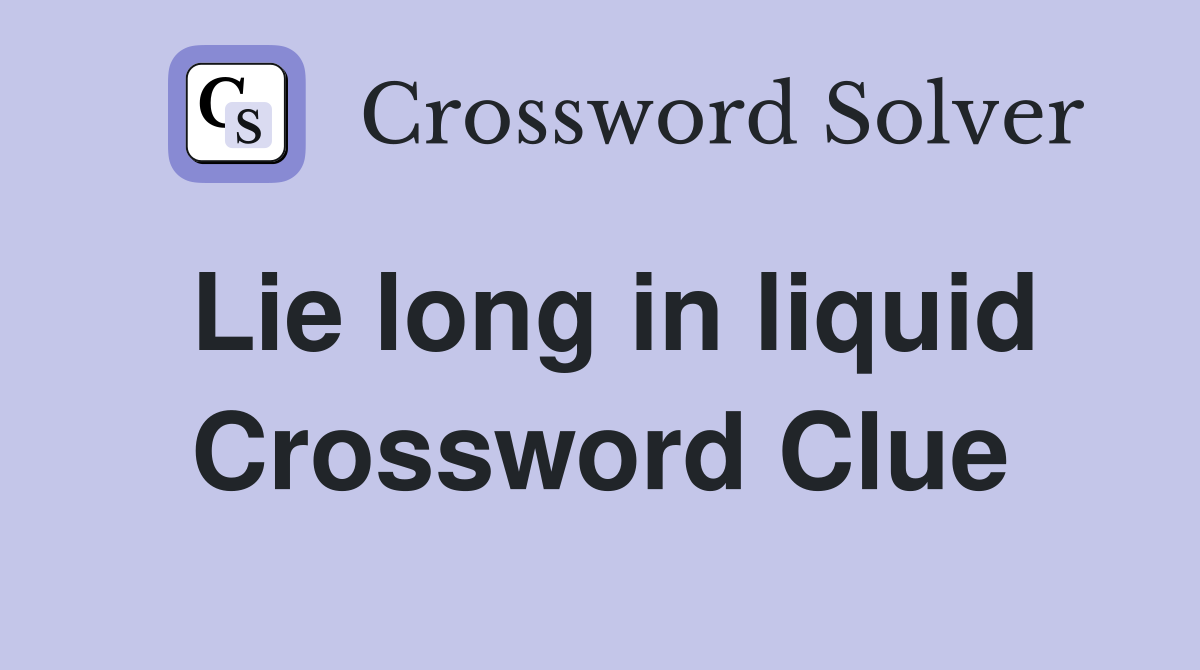 Lie long in liquid Crossword Clue