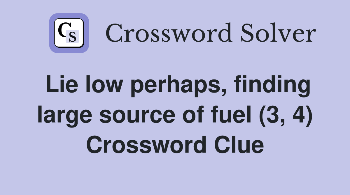Lie low perhaps, finding large source of fuel (3, 4) Crossword Clue
