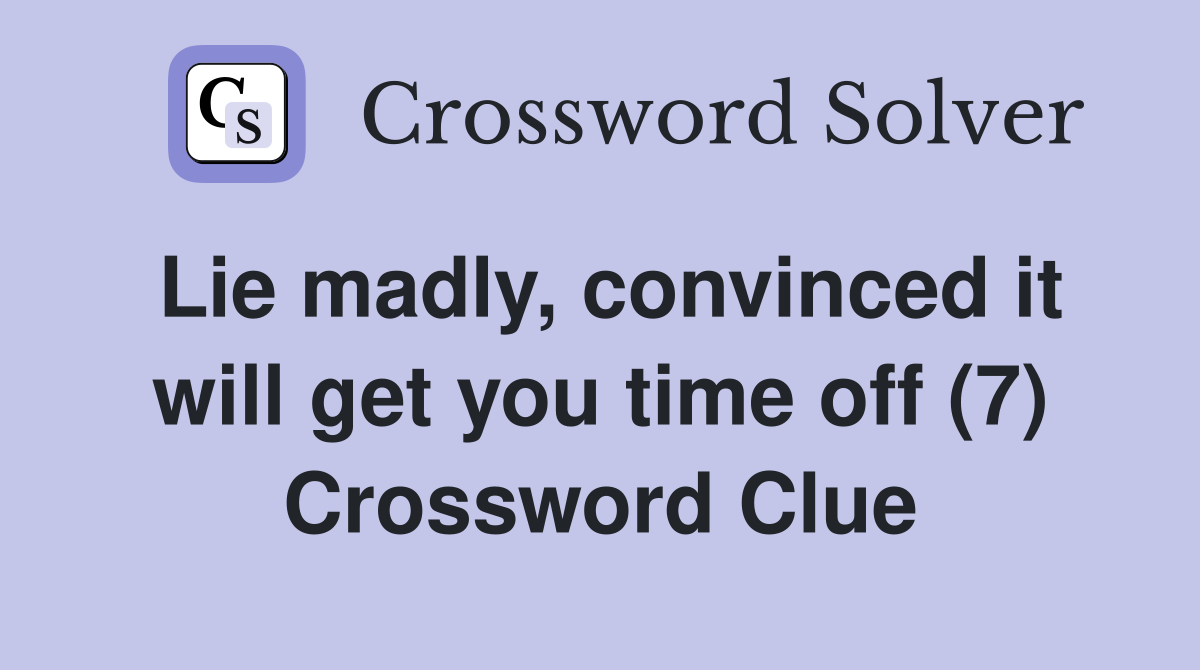 Lie madly, convinced it will get you time off (7) Crossword Clue